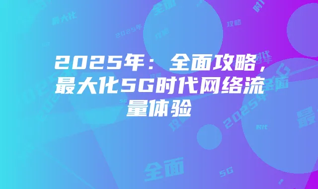 2025年：全面攻略，最大化5G时代网络流量体验