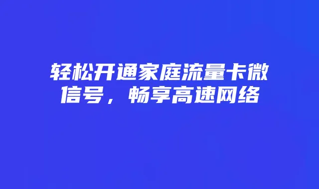 轻松开通家庭流量卡微信号，畅享高速网络