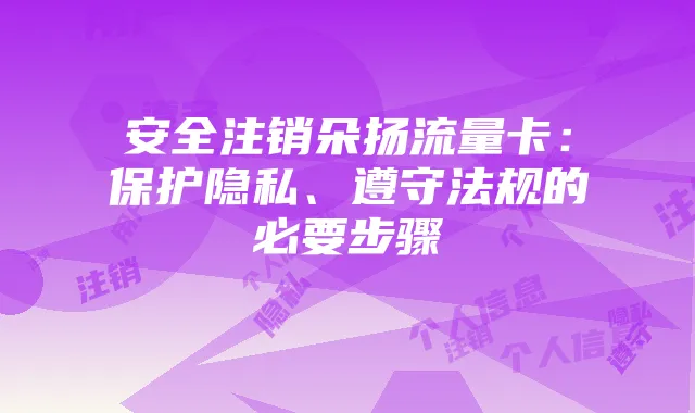 安全注销朵扬流量卡:保护隐私、遵守法规的必要步骤
