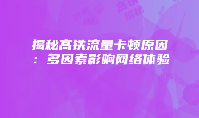 揭秘高铁流量卡顿原因:多因素影响网络体验