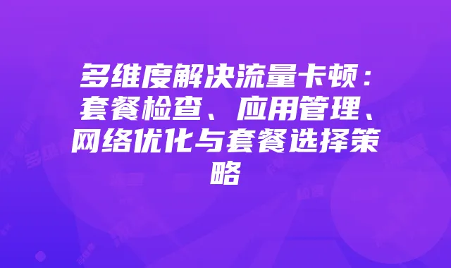 多维度解决流量卡顿:套餐检查、应用管理、网络优化与套餐选择策略