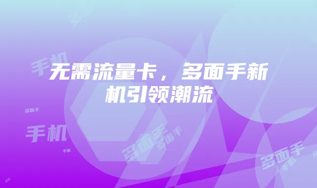 无需流量卡，多面手新机引领潮流