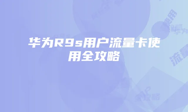 华为R9s用户流量卡使用全攻略
