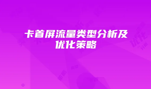 卡首屏流量类型分析及优化策略