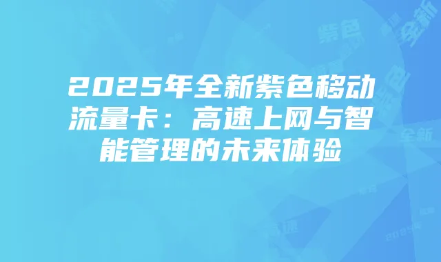 2025年全新紫色移动流量卡:高速上网与智能管理的未来体验