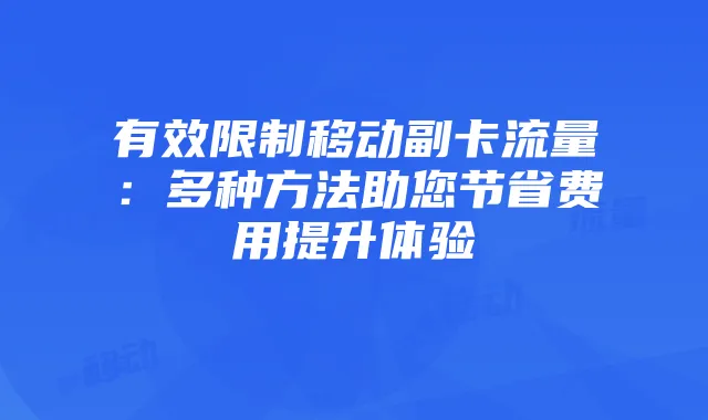 有效限制移动副卡流量：多种方法助您节省费用提升体验