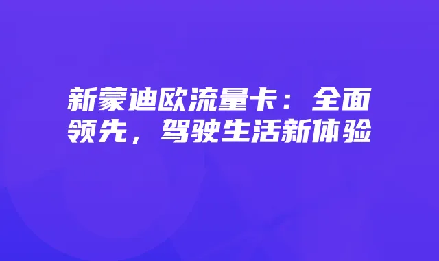 新蒙迪欧流量卡:全面领先,驾驶生活新体验