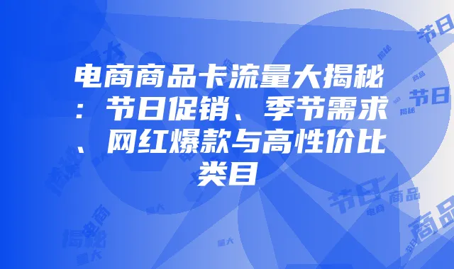 电商商品卡流量大揭秘：节日促销、季节需求、网红爆款与高性价比类目