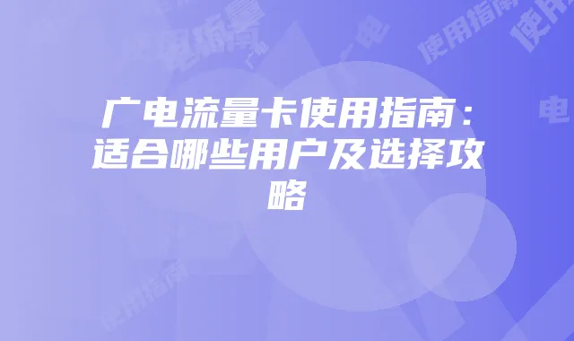 广电流量卡使用指南：适合哪些用户及选择攻略