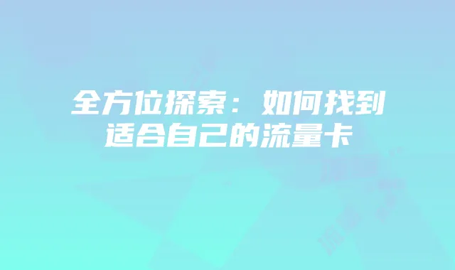 全方位探索:如何找到适合自己的流量卡