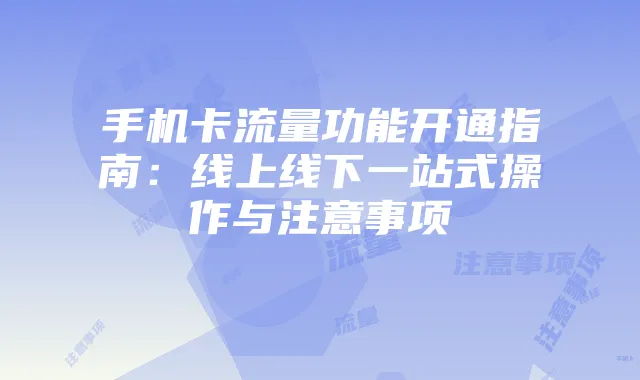 手机卡流量功能开通指南:线上线下一站式操作与注意事项