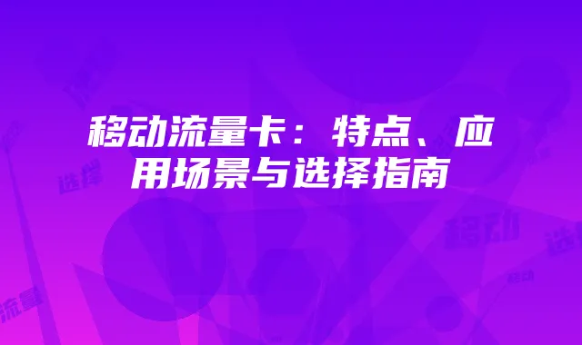 移动流量卡:特点、应用场景与选择指南