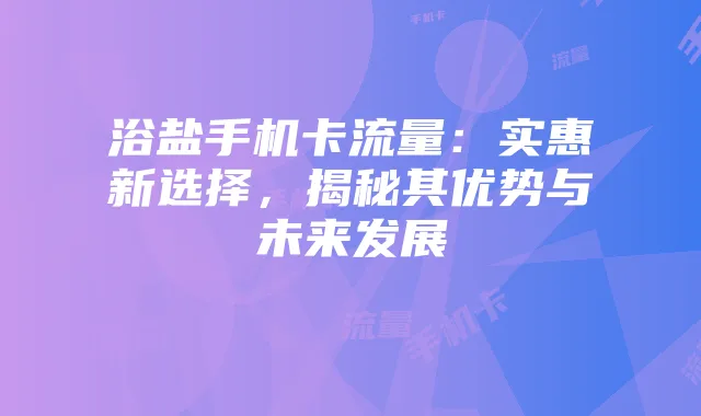 浴盐手机卡流量：实惠新选择，揭秘其优势与未来发展