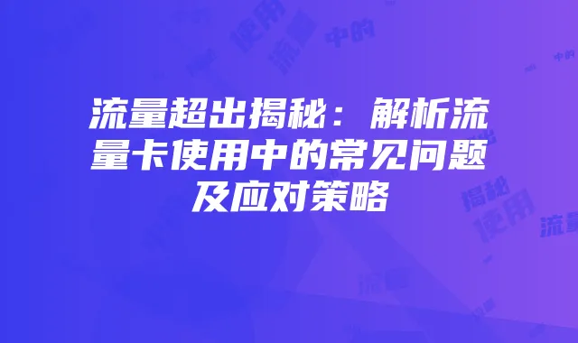 流量超出揭秘:解析流量卡使用中的常见问题及应对策略
