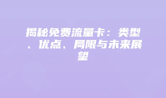 揭秘免费流量卡:类型、优点、局限与未来展望