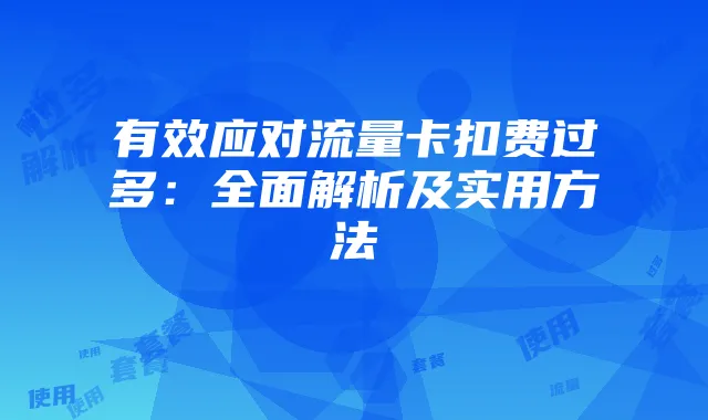 有效应对流量卡扣费过多:全面解析及实用方法