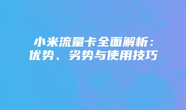 小米流量卡全面解析:优势、劣势与使用技巧