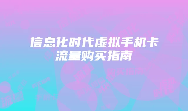 信息化时代虚拟手机卡流量购买指南