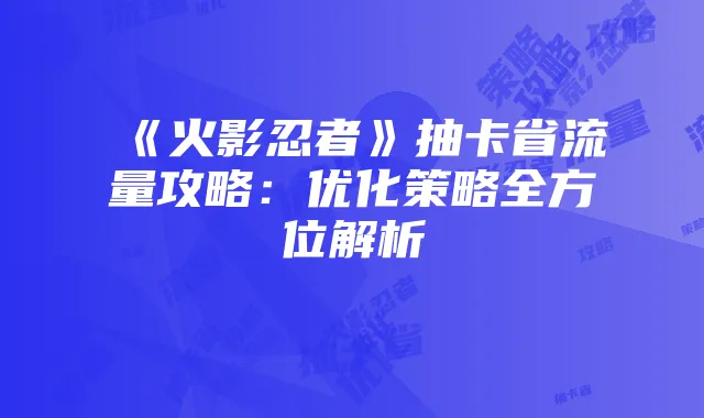 《火影忍者》抽卡省流量攻略：优化策略全方位解析