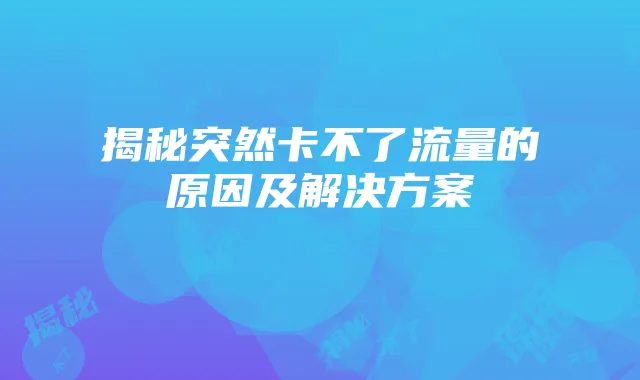 揭秘突然卡不了流量的原因及解决方案