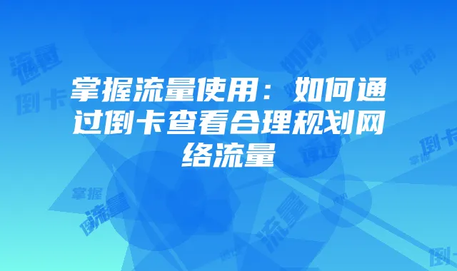 掌握流量使用:如何通过倒卡查看合理规划网络流量