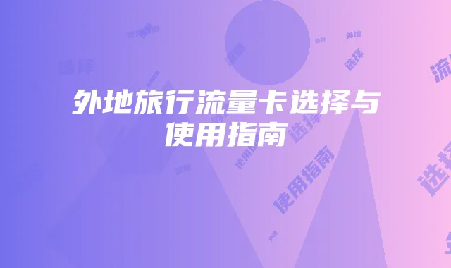 外地旅行流量卡选择与使用指南