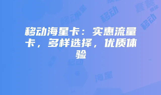 移动海星卡：实惠流量卡，多样选择，优质体验