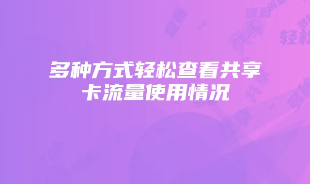 多种方式轻松查看共享卡流量使用情况