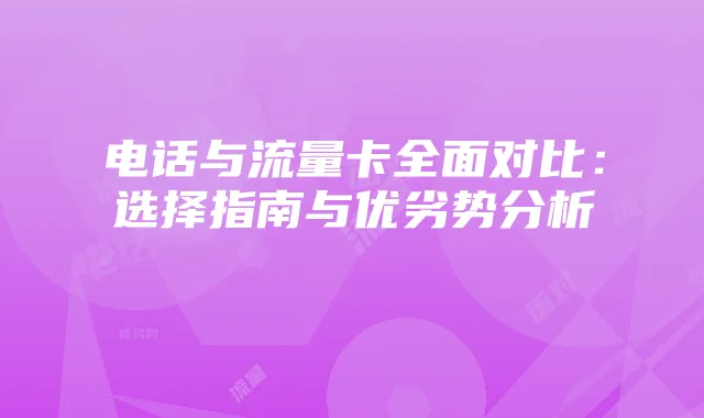 电话与流量卡全面对比:选择指南与优劣势分析