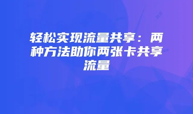 轻松实现流量共享:两种方法助你两张卡共享流量