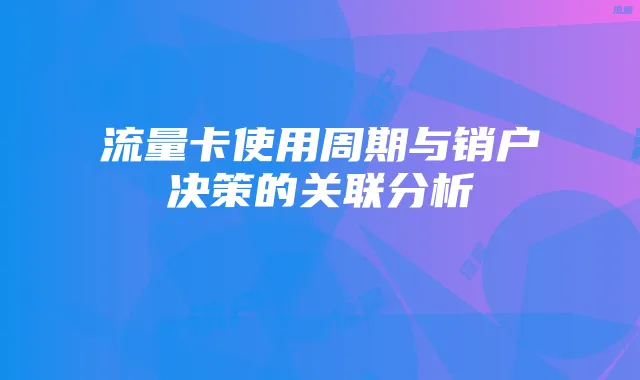 流量卡使用周期与销户决策的关联分析