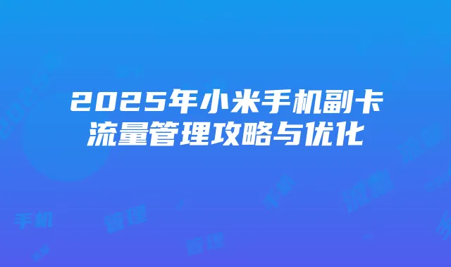2025年小米手机副卡流量管理攻略与优化