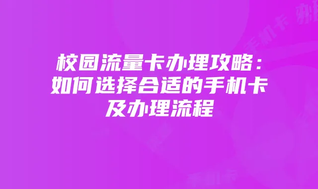 校园流量卡办理攻略:如何选择合适的手机卡及办理流程