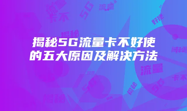 揭秘5G流量卡不好使的五大原因及解决方法