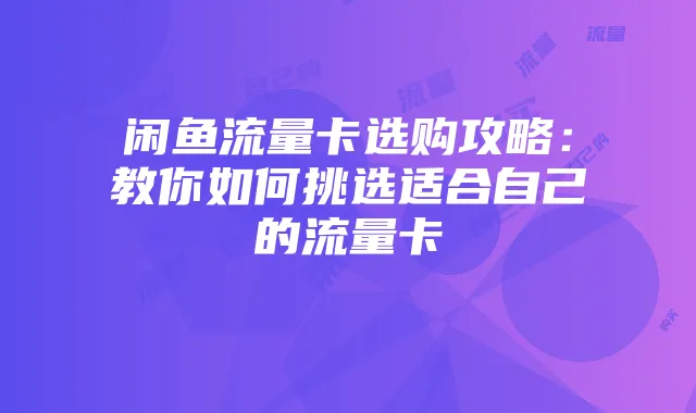 闲鱼流量卡选购攻略：教你如何挑选适合自己的流量卡