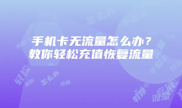 手机卡无流量怎么办？教你轻松充值恢复流量