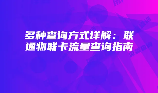 多种查询方式详解：联通物联卡流量查询指南