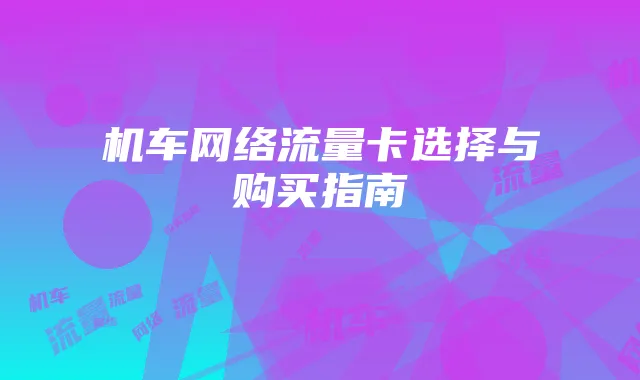 机车网络流量卡选择与购买指南