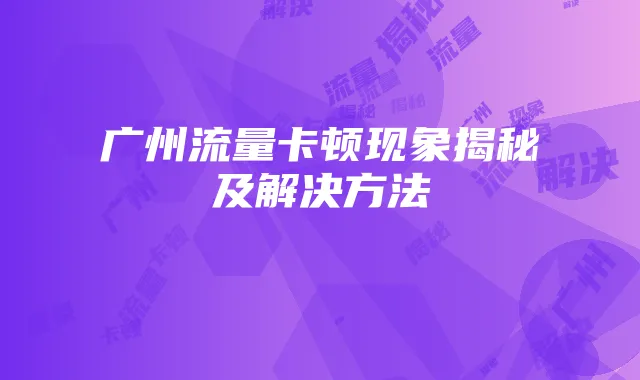 广州流量卡顿现象揭秘及解决方法