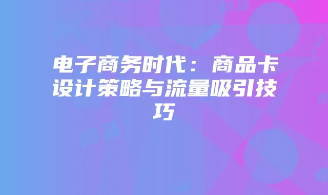 电子商务时代:商品卡设计策略与流量吸引技巧