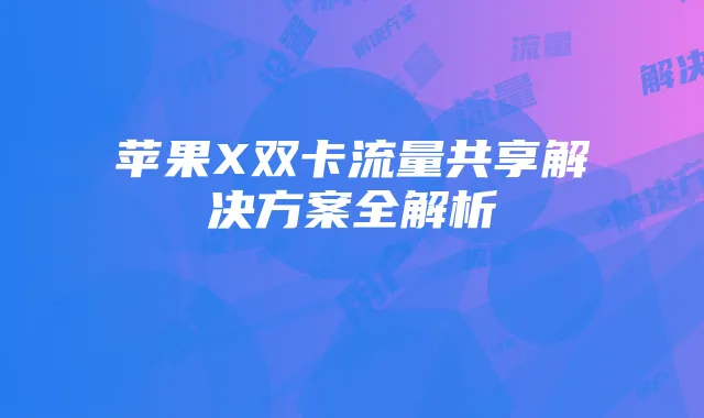 苹果X双卡流量共享解决方案全解析