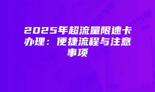 2025年超流量限速卡办理：便捷流程与注意事项