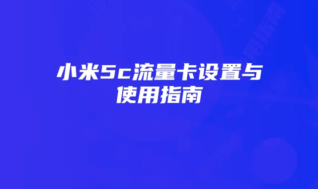 小米5c流量卡设置与使用指南