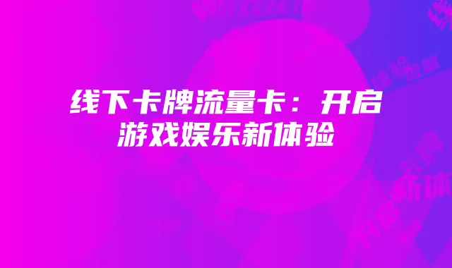 线下卡牌流量卡：开启游戏娱乐新体验