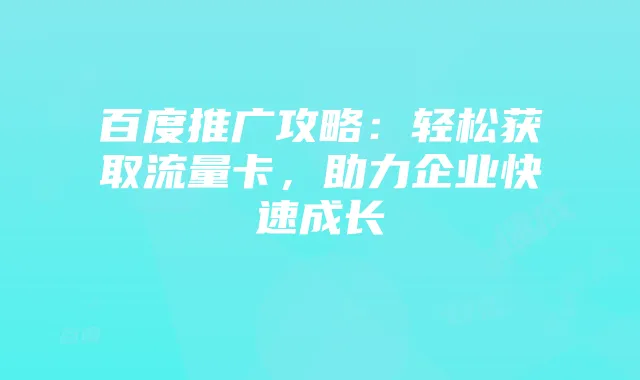 百度推广攻略：轻松获取流量卡，助力企业快速成长