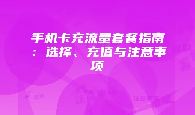 手机卡充流量套餐指南:选择、充值与注意事项