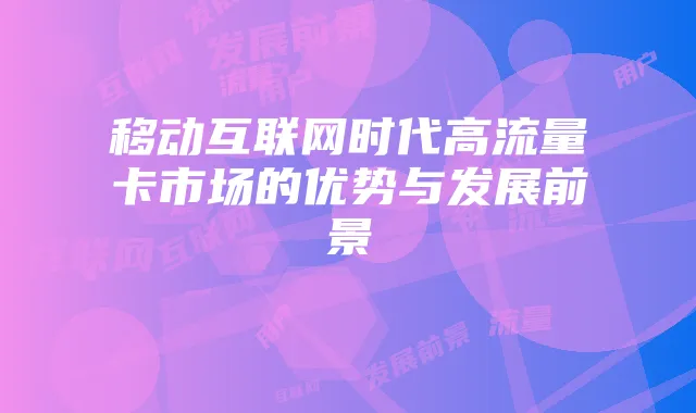 移动互联网时代高流量卡市场的优势与发展前景