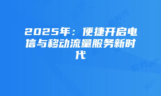 2025年：便捷开启电信与移动流量服务新时代