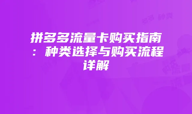 拼多多流量卡购买指南：种类选择与购买流程详解