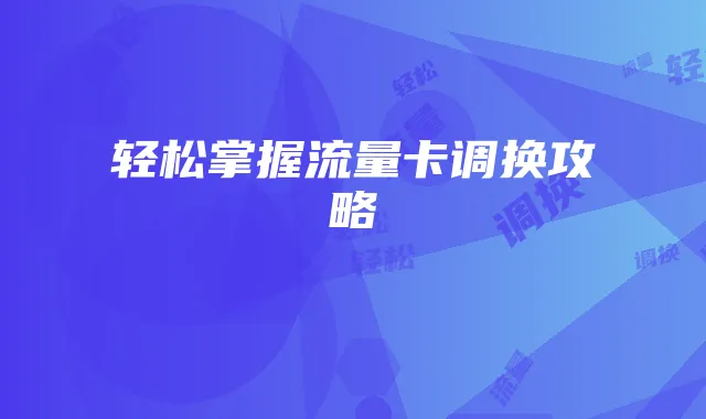 轻松掌握流量卡调换攻略